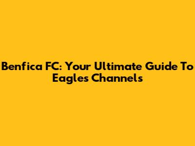 Benfica FC: Your Ultimate Guide To Eagles' Channels