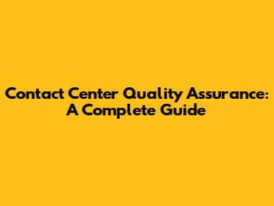 Contact Center Quality Assurance: A Complete Guide