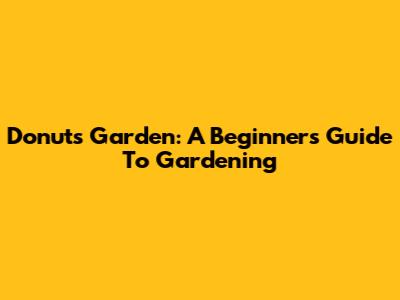 Donut's Garden: A Beginner's Guide To Gardening