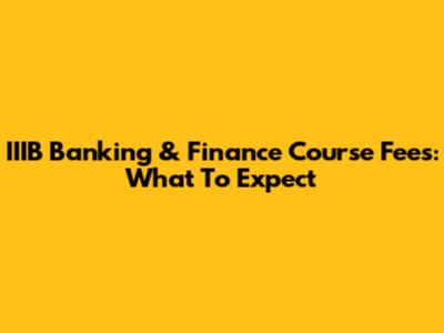 IIIB Banking & Finance Course Fees: What To Expect