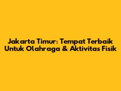 Jakarta Timur: Tempat Terbaik Untuk Olahraga & Aktivitas Fisik