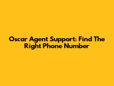 Oscar Agent Support: Find The Right Phone Number