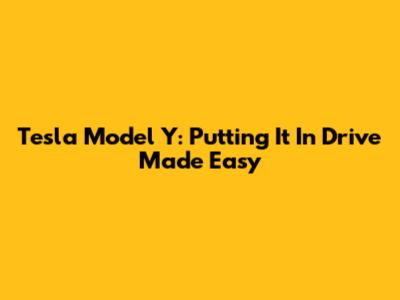 Tesla Model Y: Putting It In Drive Made Easy