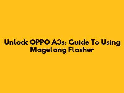 Unlock OPPO A3s: Guide To Using Magelang Flasher
